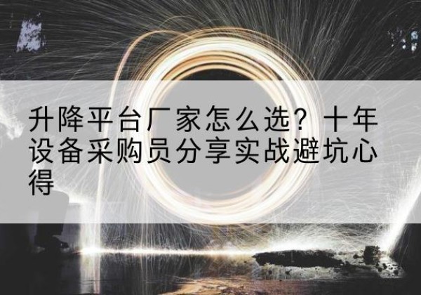丹巴升降平台厂家-怎么选？十年设备采购员分享实战避坑心得
