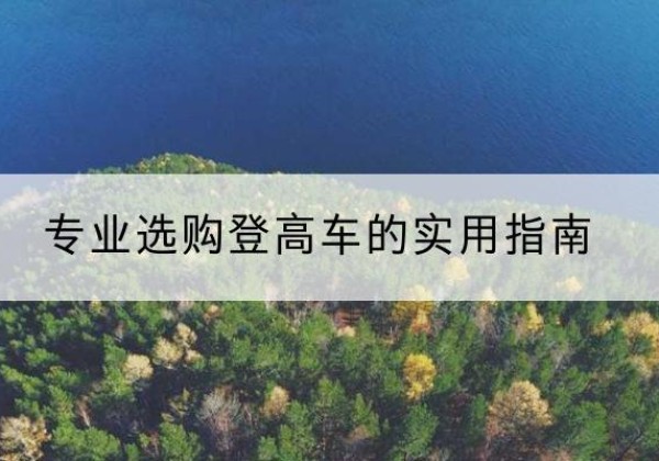 丹巴电动登高车厂家推荐-专业选购登高车的实用指南